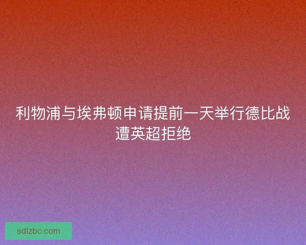 利物浦与埃弗顿申请提前一天举行德比战遭英超拒绝