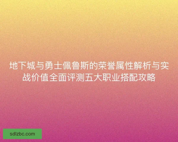 地下城与勇士佩鲁斯的荣誉属性解析与实战价值全面评测五大职业搭配攻略